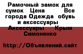 Рамочный замок для сумок › Цена ­ 150 - Все города Одежда, обувь и аксессуары » Аксессуары   . Крым,Симоненко